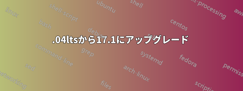 16.04ltsから17.1にアップグレード