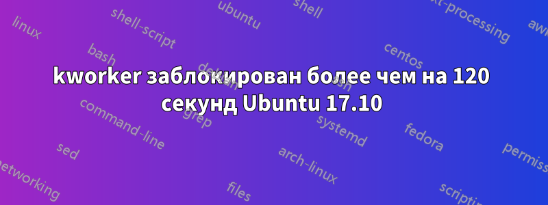 kworker заблокирован более чем на 120 секунд Ubuntu 17.10