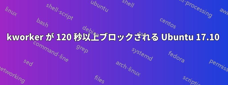 kworker が 120 秒以上ブロックされる Ubuntu 17.10