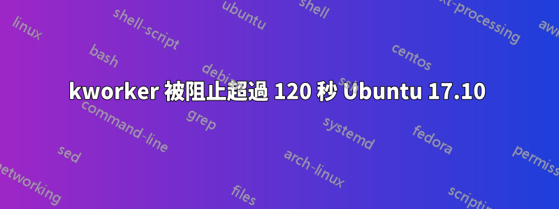 kworker 被阻止超過 120 秒 Ubuntu 17.10