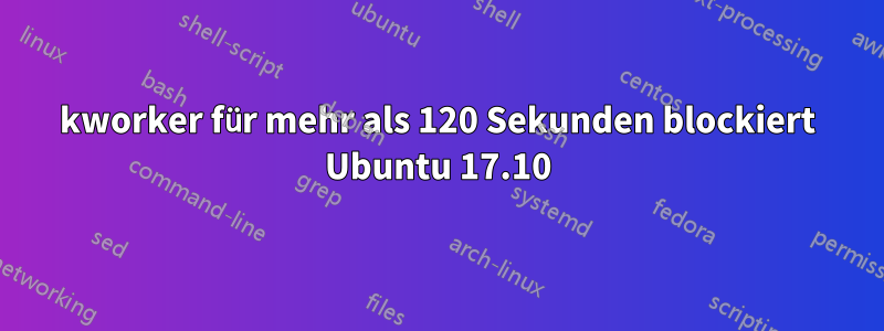 kworker für mehr als 120 Sekunden blockiert Ubuntu 17.10