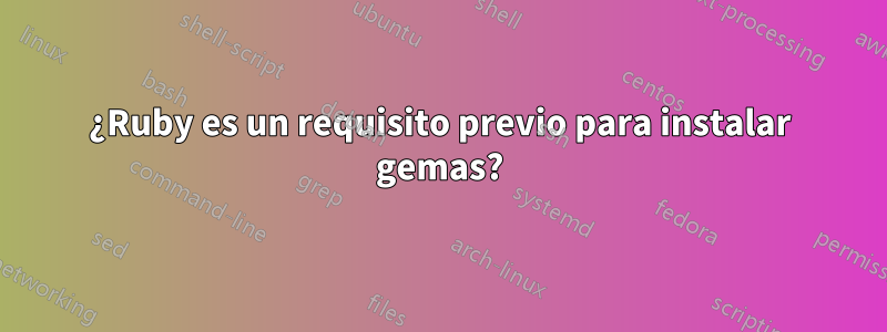 ¿Ruby es un requisito previo para instalar gemas?