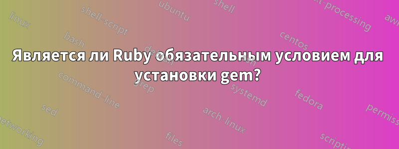 Является ли Ruby обязательным условием для установки gem?