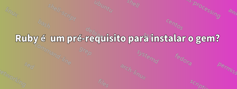 Ruby é um pré-requisito para instalar o gem?