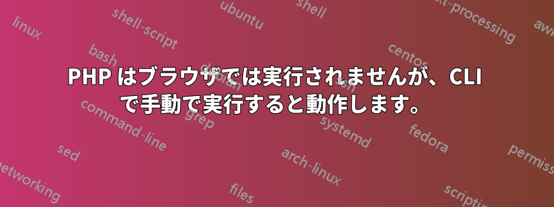 PHP はブラウザでは実行されませんが、CLI で手動で実行すると動作します。