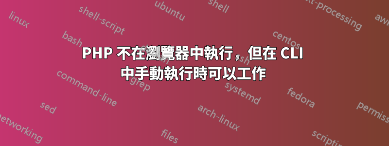 PHP 不在瀏覽器中執行，但在 CLI 中手動執行時可以工作