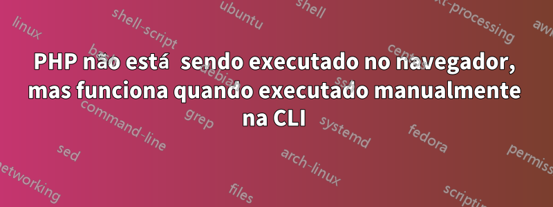 PHP não está sendo executado no navegador, mas funciona quando executado manualmente na CLI