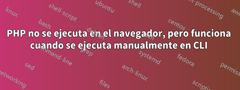 PHP no se ejecuta en el navegador, pero funciona cuando se ejecuta manualmente en CLI