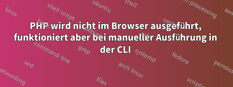 PHP wird nicht im Browser ausgeführt, funktioniert aber bei manueller Ausführung in der CLI