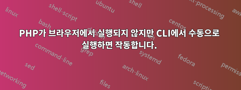 PHP가 브라우저에서 실행되지 않지만 CLI에서 수동으로 실행하면 작동합니다.