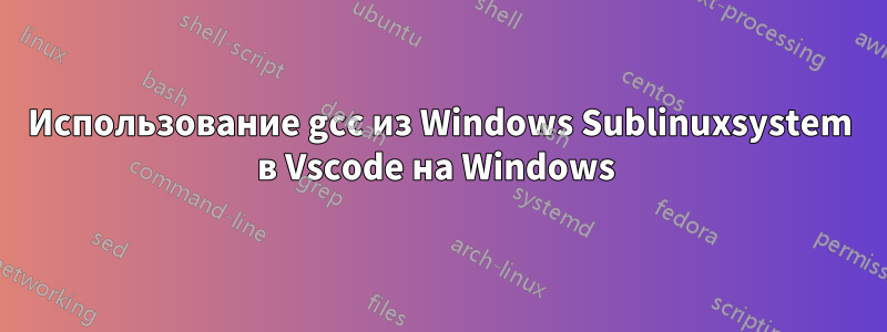 Использование gcc из Windows Sublinuxsystem в Vscode на Windows 