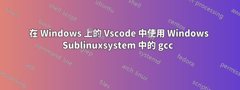 在 Windows 上的 Vscode 中使用 Windows Sublinuxsystem 中的 gcc 