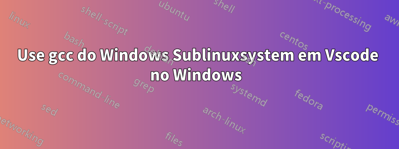 Use gcc do Windows Sublinuxsystem em Vscode no Windows 