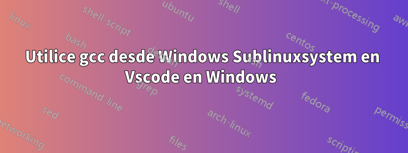 Utilice gcc desde Windows Sublinuxsystem en Vscode en Windows 