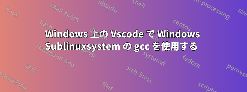 Windows 上の Vscode で Windows Sublinuxsystem の gcc を使用する 