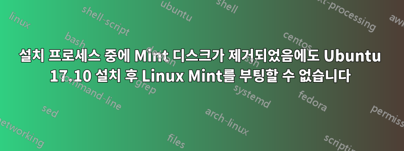 설치 프로세스 중에 Mint 디스크가 제거되었음에도 Ubuntu 17.10 설치 후 Linux Mint를 부팅할 수 없습니다