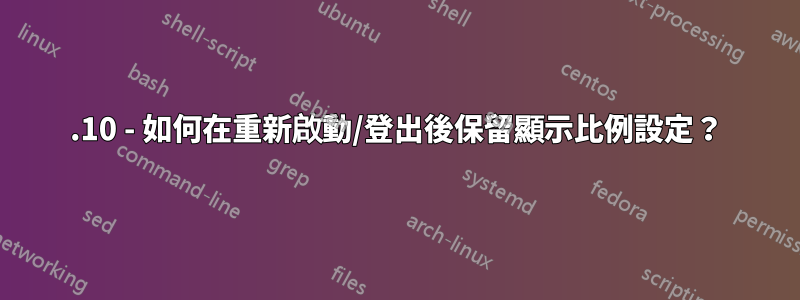 17.10 - 如何在重新啟動/登出後保留顯示比例設定？