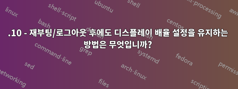 17.10 - 재부팅/로그아웃 후에도 디스플레이 배율 설정을 유지하는 방법은 무엇입니까?