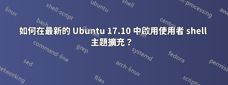 如何在最新的 Ubuntu 17.10 中啟用使用者 shell 主題擴充？ 