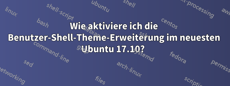 Wie aktiviere ich die Benutzer-Shell-Theme-Erweiterung im neuesten Ubuntu 17.10? 