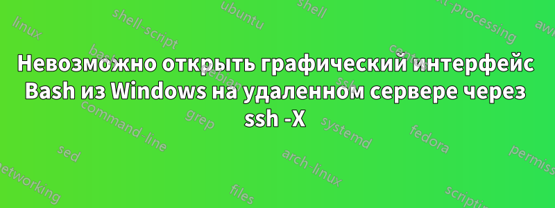 Невозможно открыть графический интерфейс Bash из Windows на удаленном сервере через ssh -X