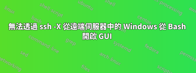 無法透過 ssh -X 從遠端伺服器中的 Windows 從 Bash 開啟 GUI