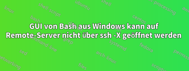 GUI von Bash aus Windows kann auf Remote-Server nicht über ssh -X geöffnet werden