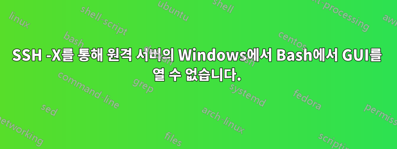 SSH -X를 통해 원격 서버의 Windows에서 Bash에서 GUI를 열 수 없습니다.