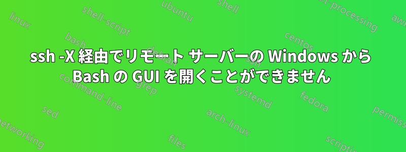 ssh -X 経由でリモート サーバーの Windows から Bash の GUI を開くことができません