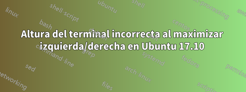 Altura del terminal incorrecta al maximizar izquierda/derecha en Ubuntu 17.10