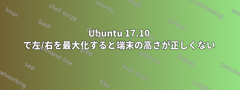 Ubuntu 17.10 で左/右を最大化すると端末の高さが正しくない