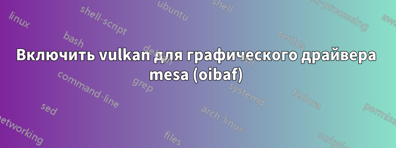 Включить vulkan для графического драйвера mesa (oibaf)