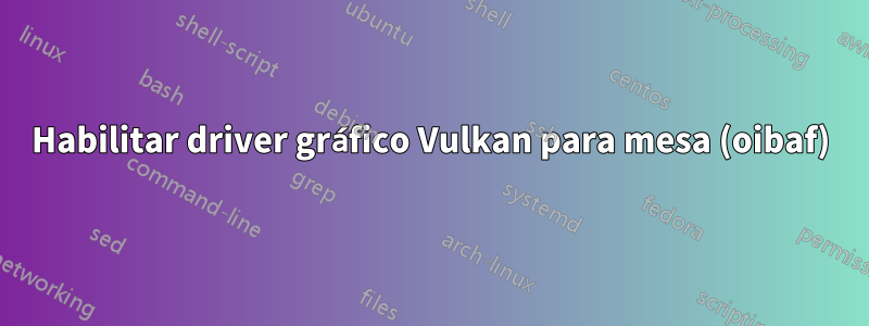 Habilitar driver gráfico Vulkan para mesa (oibaf)