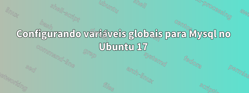 Configurando variáveis ​​globais para Mysql no Ubuntu 17