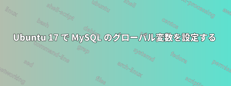 Ubuntu 17 で MySQL のグローバル変数を設定する