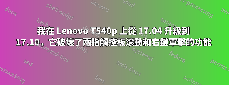 我在 Lenovo T540p 上從 17.04 升級到 17.10，它破壞了兩指觸控板滾動和右鍵單擊的功能