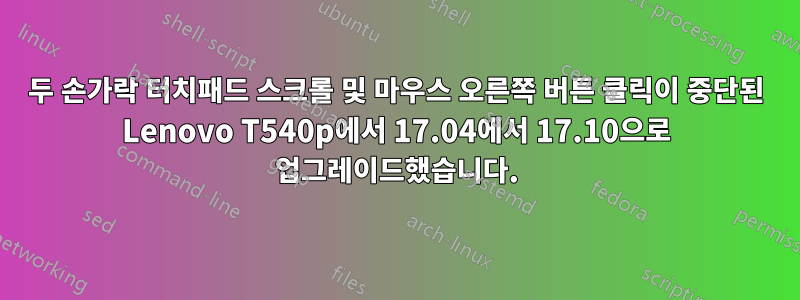 두 손가락 터치패드 스크롤 및 마우스 오른쪽 버튼 클릭이 중단된 Lenovo T540p에서 17.04에서 17.10으로 업그레이드했습니다.