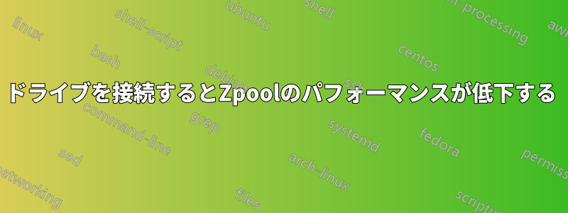 ドライブを接続するとZpoolのパフォーマンスが低下する