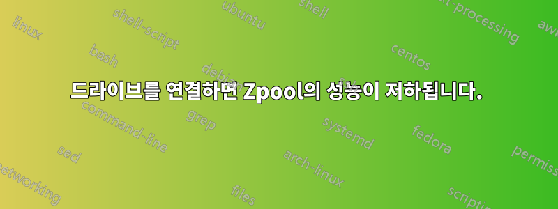 드라이브를 연결하면 Zpool의 성능이 저하됩니다.