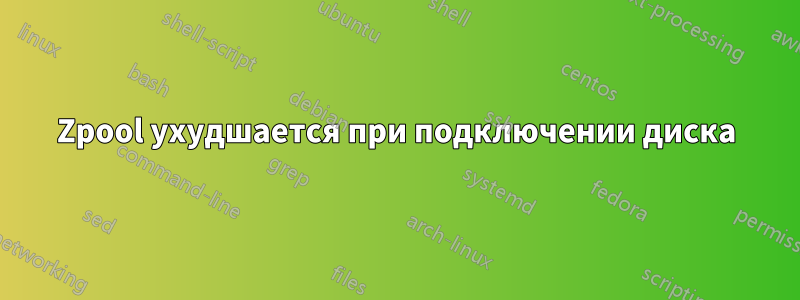 Zpool ухудшается при подключении диска