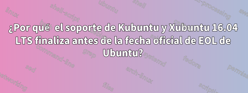 ¿Por qué el soporte de Kubuntu y Xubuntu 16.04 LTS finaliza antes de la fecha oficial de EOL de Ubuntu?