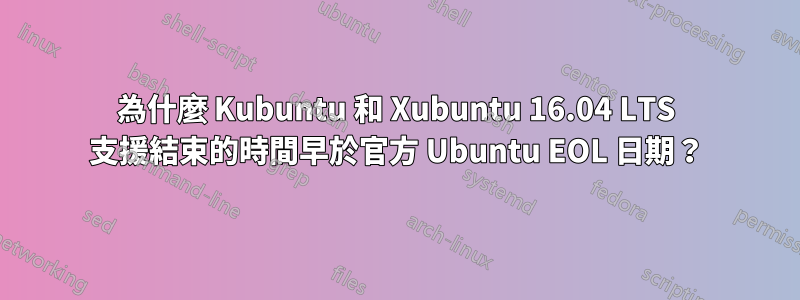 為什麼 Kubuntu 和 Xubuntu 16.04 LTS 支援結束的時間早於官方 Ubuntu EOL 日期？