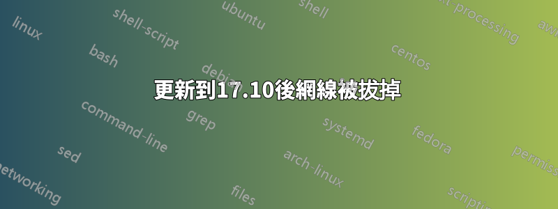 更新到17.10後網線被拔掉