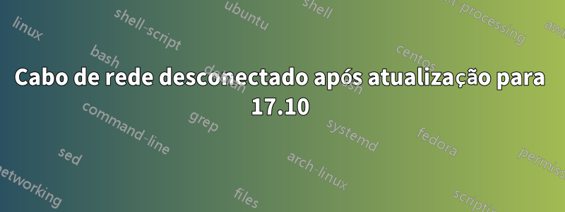 Cabo de rede desconectado após atualização para 17.10