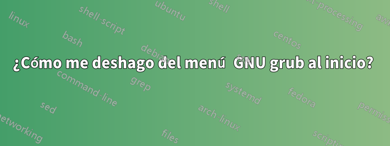 ¿Cómo me deshago del menú GNU grub al inicio?