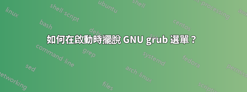 如何在啟動時擺脫 GNU grub 選單？