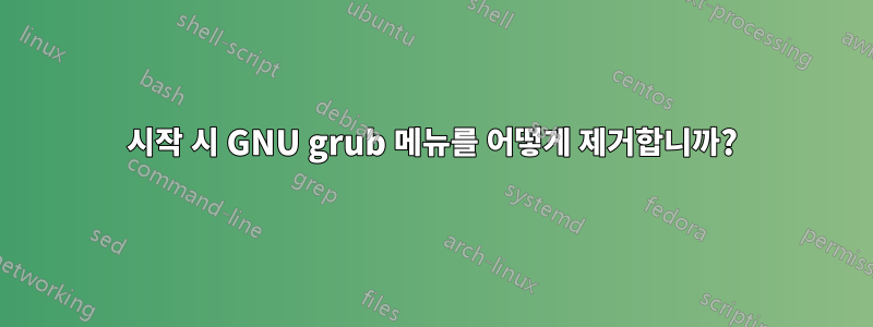 시작 시 GNU grub 메뉴를 어떻게 제거합니까?