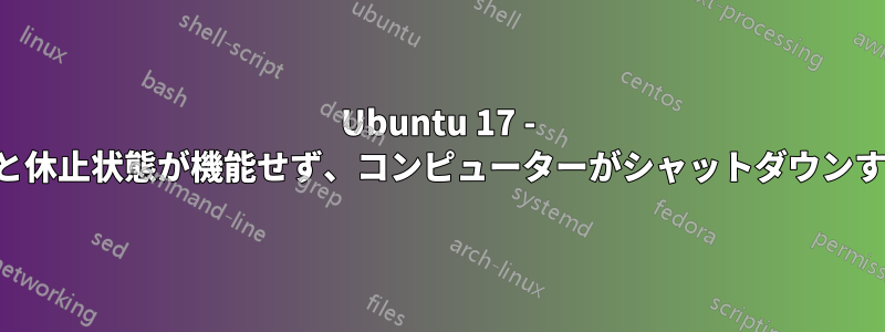 Ubuntu 17 - サスペンドと休止状態が機能せず、コンピューターがシャットダウンするだけです