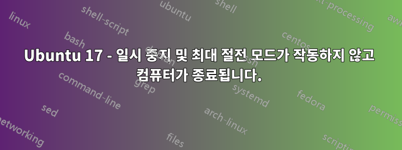 Ubuntu 17 - 일시 중지 및 최대 절전 모드가 작동하지 않고 컴퓨터가 종료됩니다.