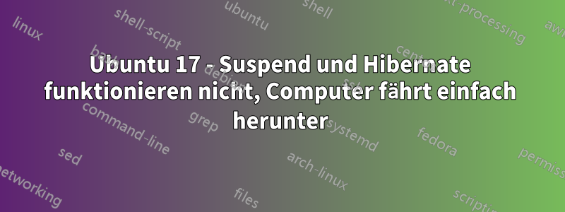 Ubuntu 17 - Suspend und Hibernate funktionieren nicht, Computer fährt einfach herunter